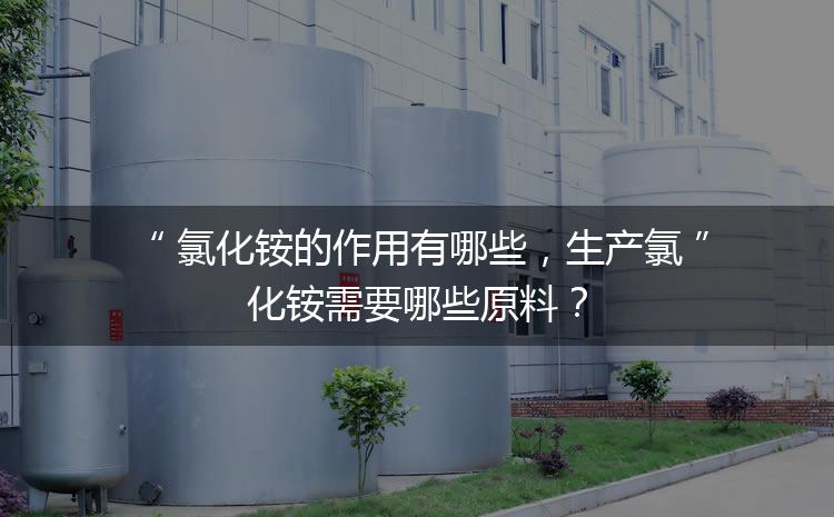 氯化銨的作用有哪些，生產(chǎn)氯化銨需要哪些原料？