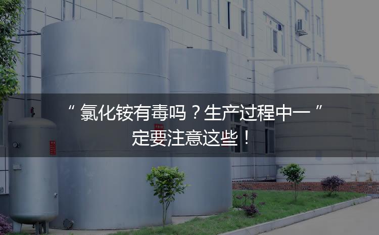 氯化銨有毒嗎？生產(chǎn)過(guò)程中一定要注意這些！