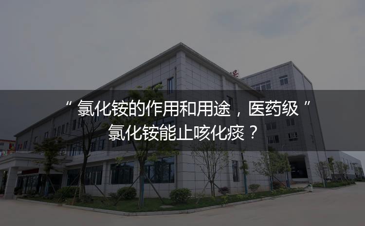 氯化銨的作用和用途，醫(yī)藥級(jí)氯化銨能止咳化痰？