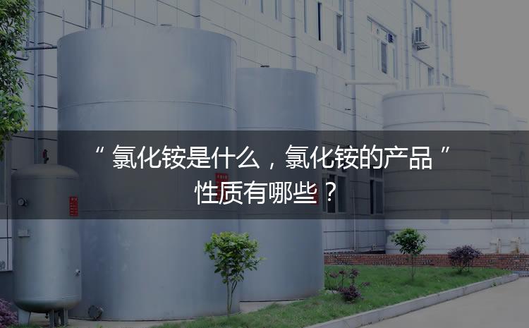 氯化銨是什么，氯化銨的產(chǎn)品性質(zhì)有哪些？