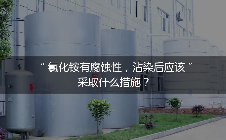 氯化銨有腐蝕性，沾染后應(yīng)該采取什么措施？
