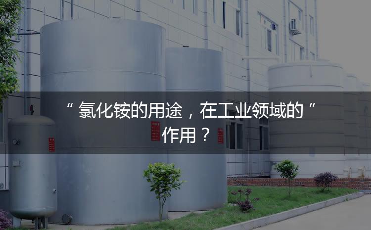 氯化銨的用途，在工業(yè)領(lǐng)域的作用？