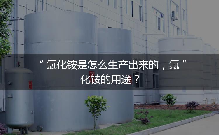 氯化銨是怎么生產(chǎn)出來的，氯化銨的用途？