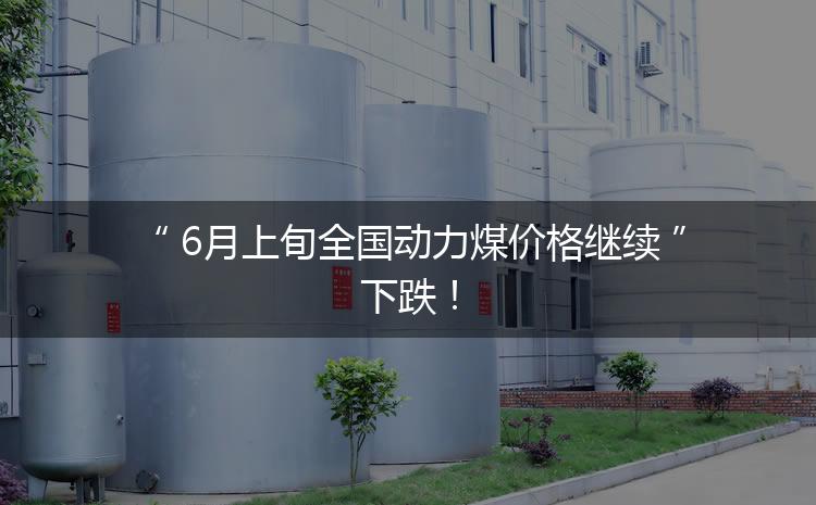 6月上旬全國(guó)動(dòng)力煤價(jià)格繼續(xù)下跌！