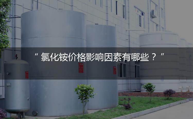 氯化銨價格影響因素有哪些？（氯化銨價格為何會上漲）