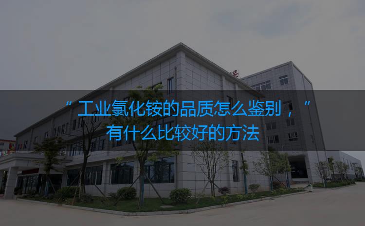 工業(yè)氯化銨的品質怎么鑒別，有什么比較好的方法嗎？